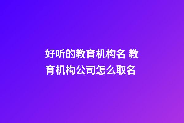 好听的教育机构名 教育机构公司怎么取名-第1张-公司起名-玄机派